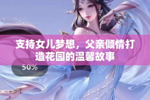支持女儿梦想，父亲倾情打造花园的温馨故事