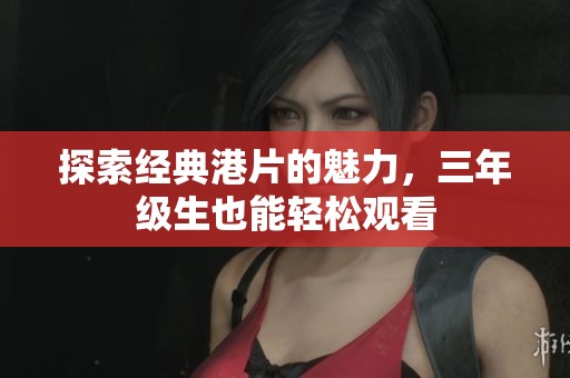 探索经典港片的魅力，三年级生也能轻松观看