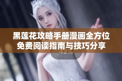 黑莲花攻略手册漫画全方位免费阅读指南与技巧分享