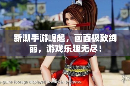 新潮手游崛起，画面极致绚丽，游戏乐趣无尽！