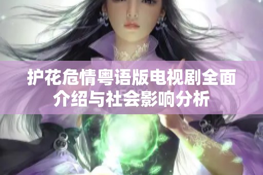 护花危情粤语版电视剧全面介绍与社会影响分析