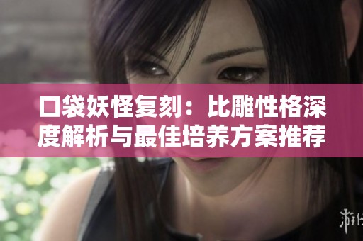 口袋妖怪复刻：比雕性格深度解析与最佳培养方案推荐