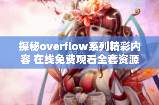 探秘overflow系列精彩内容 在线免费观看全套资源攻略
