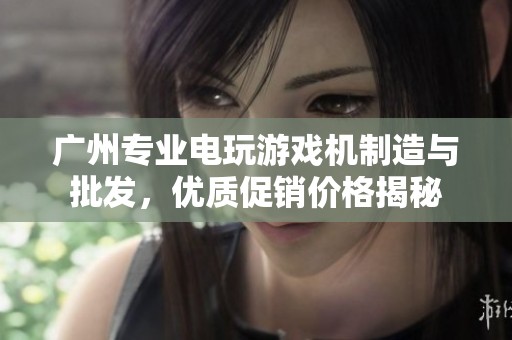 广州专业电玩游戏机制造与批发，优质促销价格揭秘
