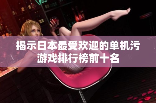 揭示日本最受欢迎的单机污游戏排行榜前十名