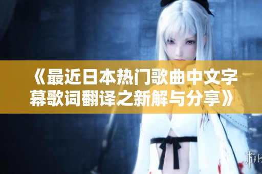 《最近日本热门歌曲中文字幕歌词翻译之新解与分享》