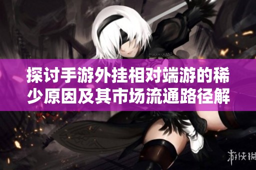探讨手游外挂相对端游的稀少原因及其市场流通路径解析