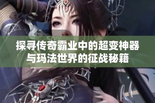 探寻传奇霸业中的超变神器与玛法世界的征战秘籍