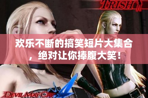 欢乐不断的搞笑短片大集合，绝对让你捧腹大笑！