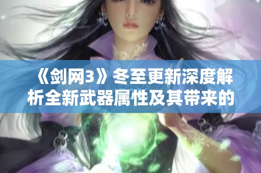 《剑网3》冬至更新深度解析全新武器属性及其带来的精彩玩法变化