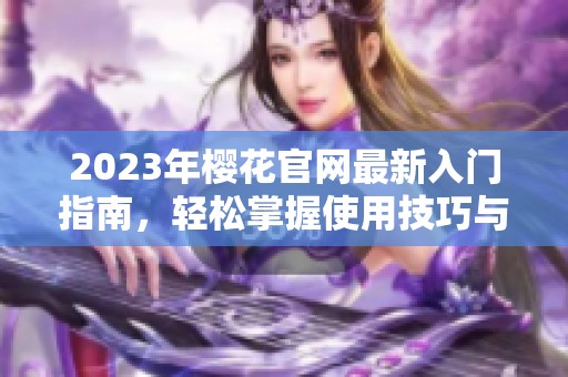 2023年樱花官网最新入门指南，轻松掌握使用技巧与资源