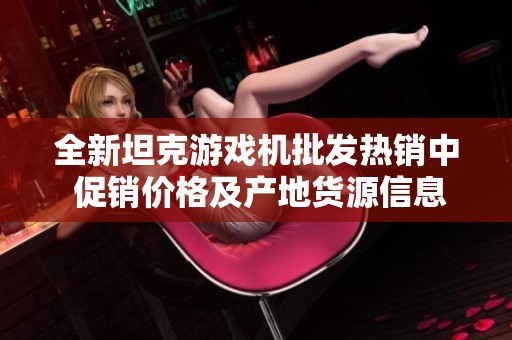 全新坦克游戏机批发热销中 促销价格及产地货源信息一手掌握