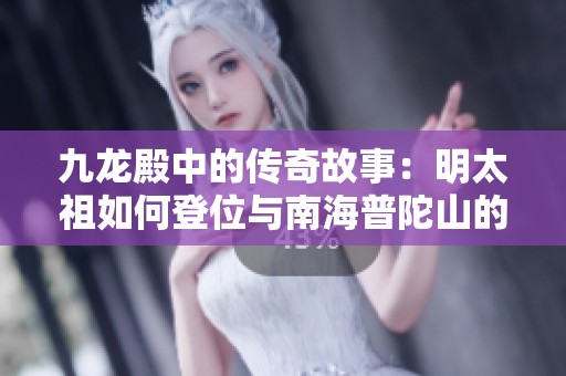 九龙殿中的传奇故事：明太祖如何登位与南海普陀山的神秘传说