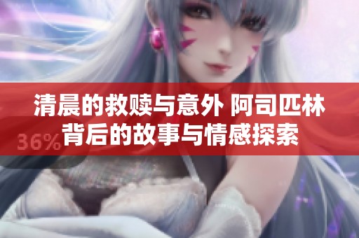 清晨的救赎与意外 阿司匹林背后的故事与情感探索