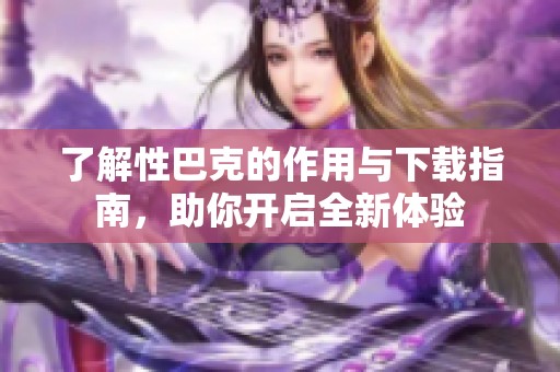 了解性巴克的作用与下载指南，助你开启全新体验