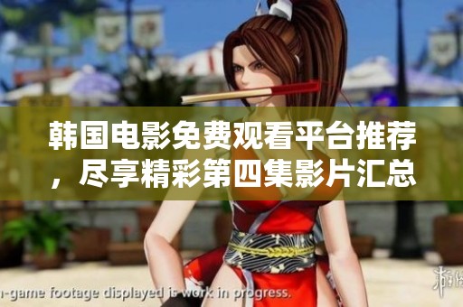 韩国电影免费观看平台推荐，尽享精彩第四集影片汇总