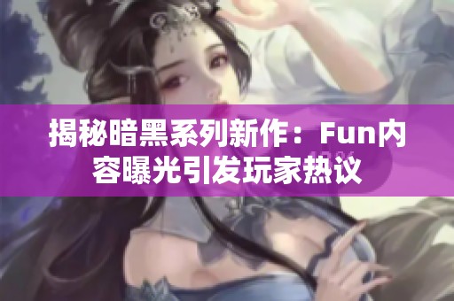 揭秘暗黑系列新作：Fun内容曝光引发玩家热议