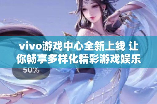vivo游戏中心全新上线 让你畅享多样化精彩游戏娱乐体验