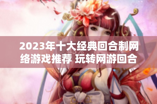 2023年十大经典回合制网络游戏推荐 玩转网游回合制魅力世界的最佳选择