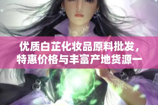 优质白芷化妆品原料批发，特惠价格与丰富产地货源一站式服务尽在这里