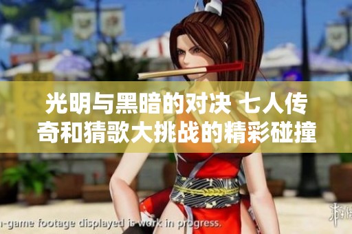 光明与黑暗的对决 七人传奇和猜歌大挑战的精彩碰撞 让我们一起探索乐趣手游新体验