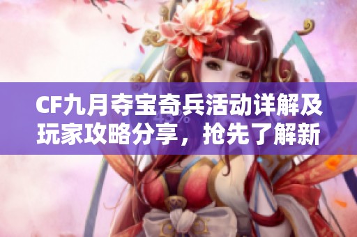 CF九月夺宝奇兵活动详解及玩家攻略分享，抢先了解新内容与奖励信息