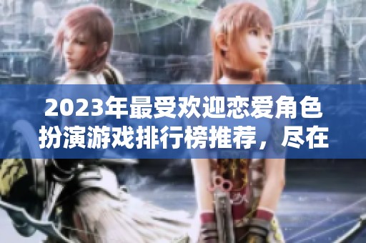 2023年最受欢迎恋爱角色扮演游戏排行榜推荐，尽在火把云手游网等你来体验