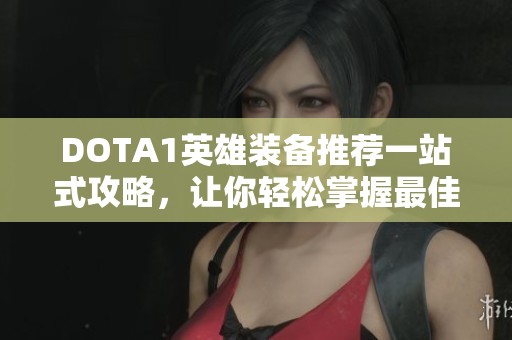 DOTA1英雄装备推荐一站式攻略，让你轻松掌握最佳出装策略