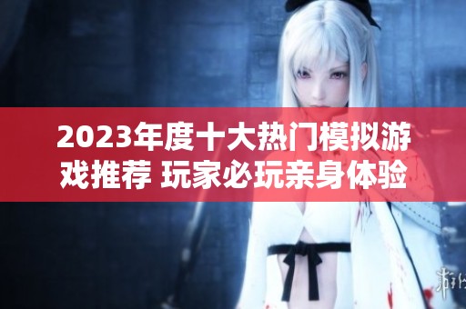 2023年度十大热门模拟游戏推荐 玩家必玩亲身体验游戏乐趣