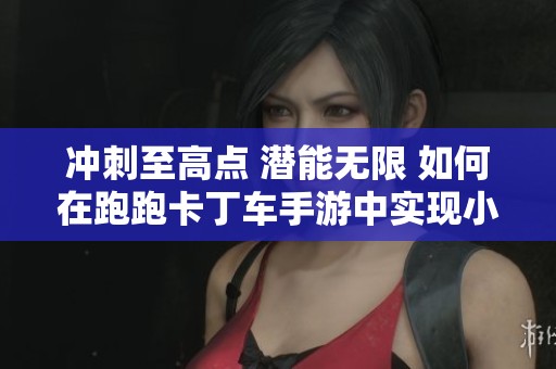 冲刺至高点 潜能无限 如何在跑跑卡丁车手游中实现小乖攀登天下第一山的心愿