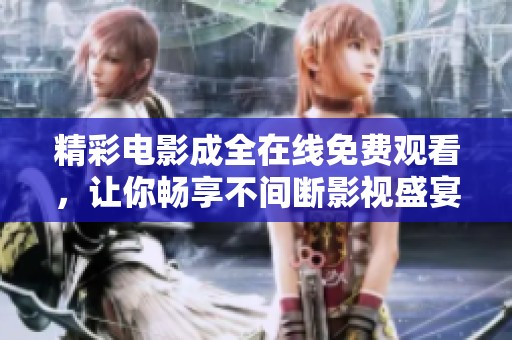 精彩电影成全在线免费观看，让你畅享不间断影视盛宴