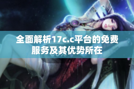 全面解析17c.c平台的免费服务及其优势所在