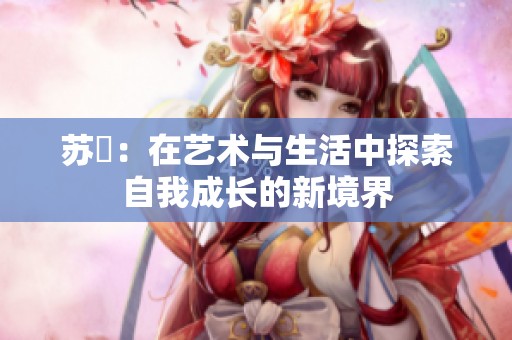 苏玥：在艺术与生活中探索自我成长的新境界