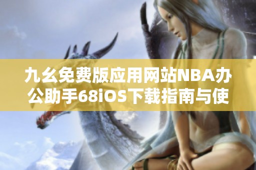 九幺免费版应用网站NBA办公助手68iOS下载指南与使用攻略