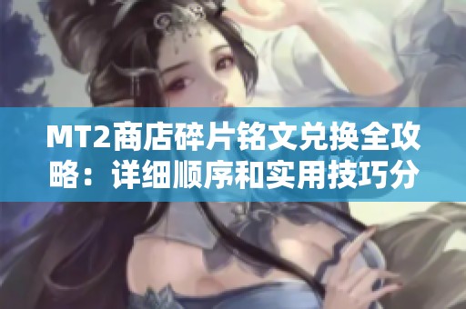 MT2商店碎片铭文兑换全攻略：详细顺序和实用技巧分享助你轻松获取奖励