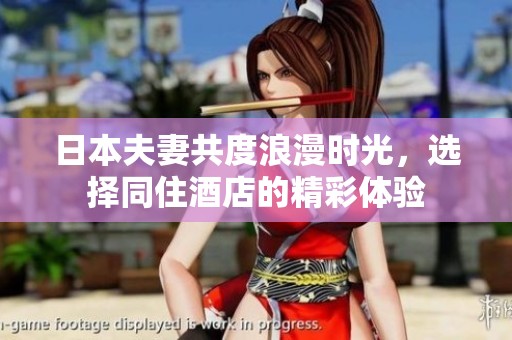 日本夫妻共度浪漫时光，选择同住酒店的精彩体验
