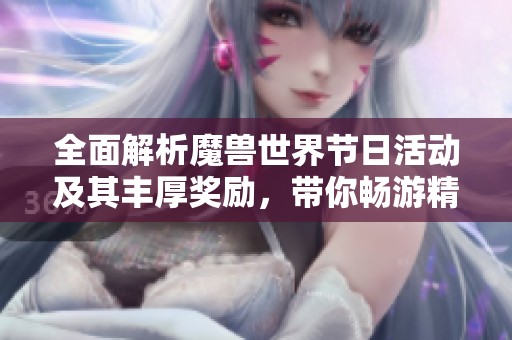 全面解析魔兽世界节日活动及其丰厚奖励，带你畅游精彩虚拟世界