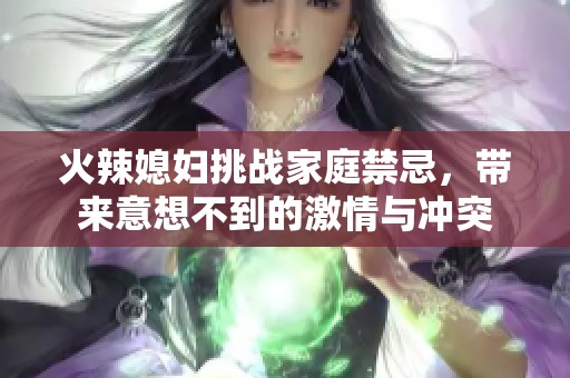 火辣媳妇挑战家庭禁忌，带来意想不到的激情与冲突