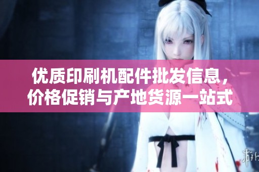 优质印刷机配件批发信息，价格促销与产地货源一站式服务了解！