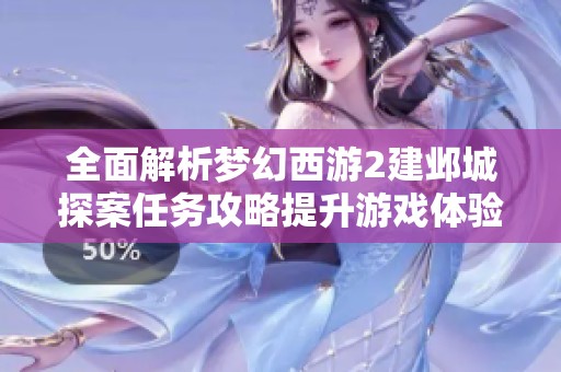 全面解析梦幻西游2建邺城探案任务攻略提升游戏体验与玩法技巧