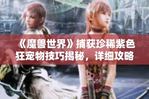 《魔兽世界》捕获珍稀紫色狂宠物技巧揭秘，详细攻略一网打尽