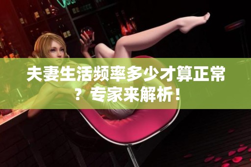 夫妻生活频率多少才算正常？专家来解析！