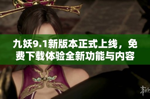 九妖9.1新版本正式上线，免费下载体验全新功能与内容