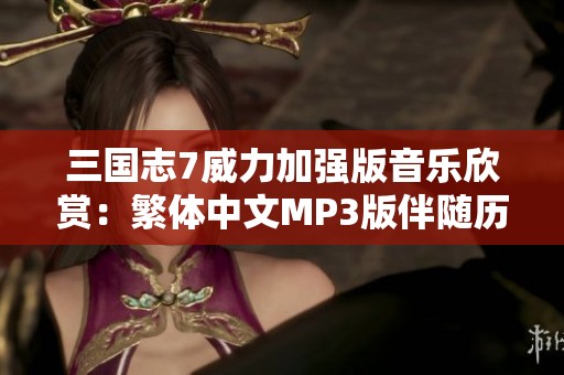 三国志7威力加强版音乐欣赏：繁体中文MP3版伴随历史的经典旋律