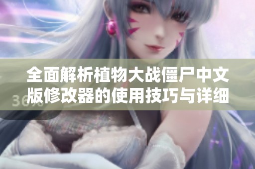 全面解析植物大战僵尸中文版修改器的使用技巧与详细教程指南