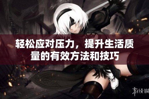 轻松应对压力，提升生活质量的有效方法和技巧