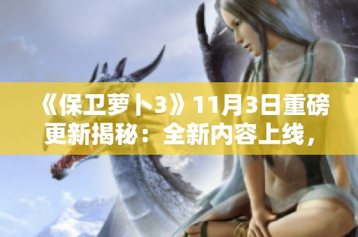 《保卫萝卜3》11月3日重磅更新揭秘：全新内容上线，玩家必看全攻略指南