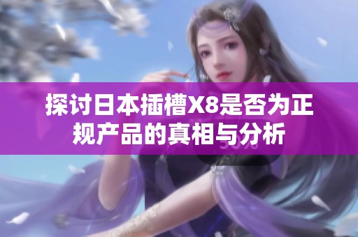探讨日本插槽X8是否为正规产品的真相与分析