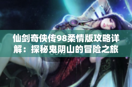 仙剑奇侠传98柔情版攻略详解：探秘鬼阴山的冒险之旅