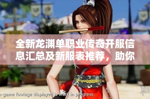 全新龙渊单职业传奇开服信息汇总及新服表推荐，助你轻松参与热血传奇战斗